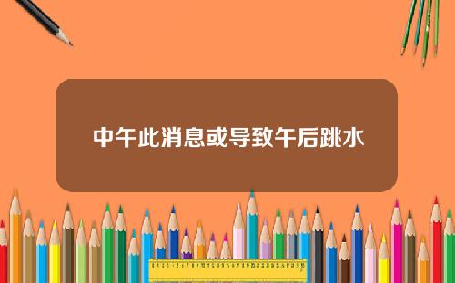 中午此消息或导致午后跳水