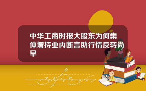 中华工商时报大股东为何集体增持业内断言助行情反转尚早