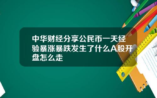 中华财经分享公民币一天经验暴涨暴跌发生了什么A股开盘怎么走