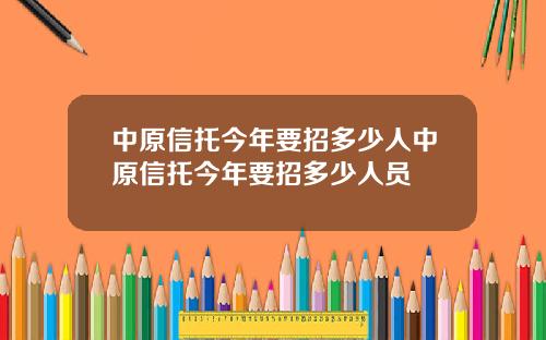 中原信托今年要招多少人中原信托今年要招多少人员