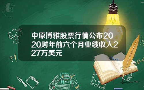 中原博雅股票行情公布2020财年前六个月业绩收入227万美元