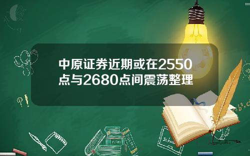 中原证券近期或在2550点与2680点间震荡整理