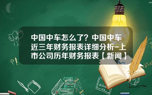 中国中车怎么了？中国中车近三年财务报表详细分析-上市公司历年财务报表【新闻】.