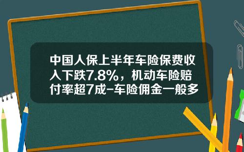 中国人保上半年车险保费收入下跌7.8%，机动车险赔付率超7成-车险佣金一般多少【新闻】