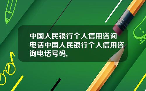 中国人民银行个人信用咨询电话中国人民银行个人信用咨询电话号码.