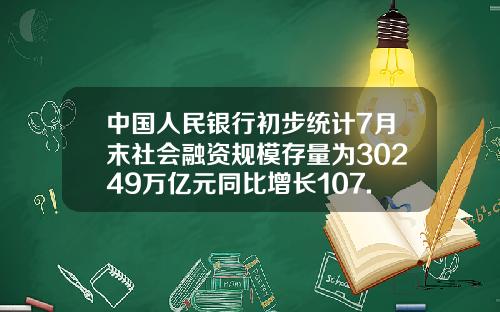 中国人民银行初步统计7月末社会融资规模存量为30249万亿元同比增长107.