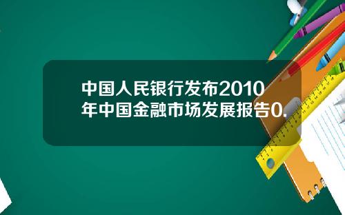 中国人民银行发布2010年中国金融市场发展报告0.