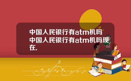 中国人民银行有atm机吗中国人民银行有atm机吗现在.