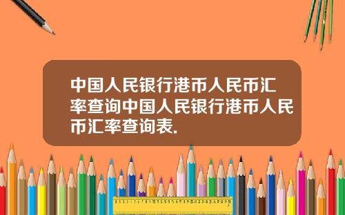 中国人民银行港币人民币汇率查询中国人民银行港币人民币汇率查询表.