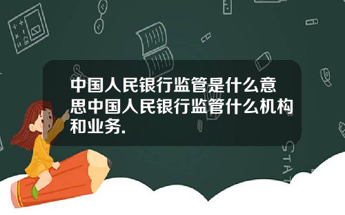 中国人民银行监管是什么意思中国人民银行监管什么机构和业务.