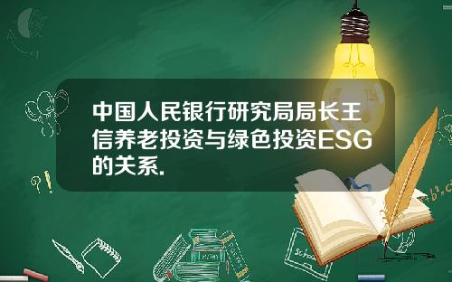 中国人民银行研究局局长王信养老投资与绿色投资ESG的关系.