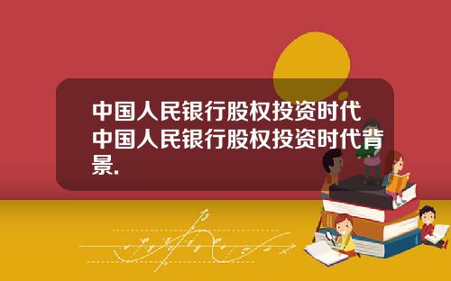 中国人民银行股权投资时代中国人民银行股权投资时代背景.