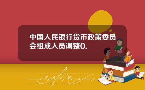 中国人民银行货币政策委员会组成人员调整0.