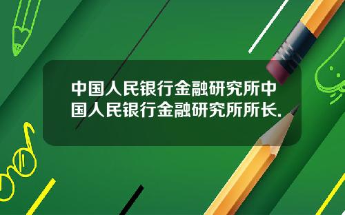 中国人民银行金融研究所中国人民银行金融研究所所长.