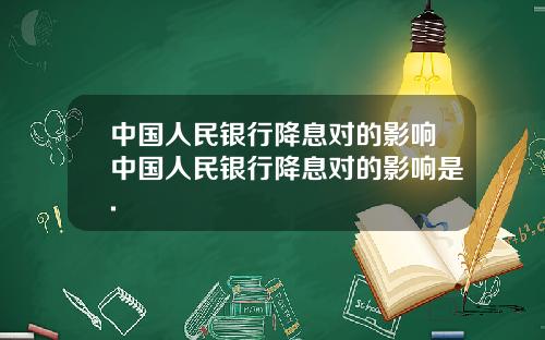 中国人民银行降息对的影响中国人民银行降息对的影响是.
