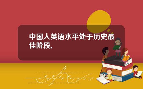 中国人英语水平处于历史最佳阶段.