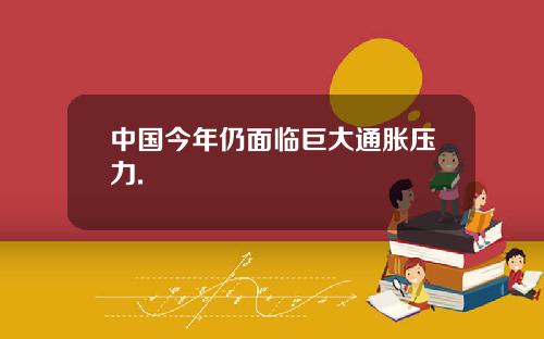 中国今年仍面临巨大通胀压力.