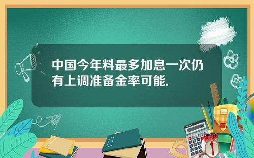 中国今年料最多加息一次仍有上调准备金率可能.