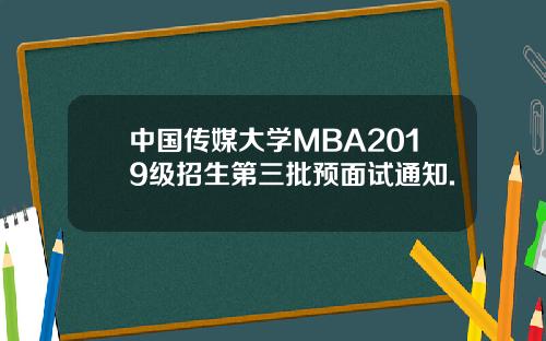 中国传媒大学MBA2019级招生第三批预面试通知.