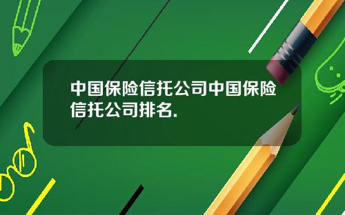 中国保险信托公司中国保险信托公司排名.