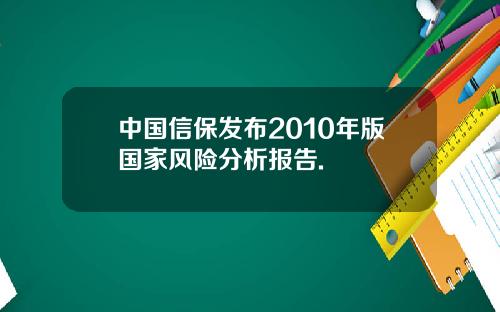 中国信保发布2010年版国家风险分析报告.