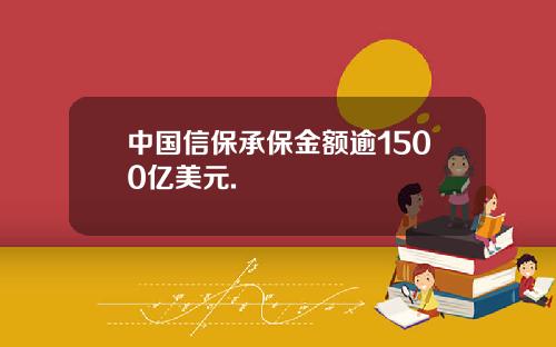中国信保承保金额逾1500亿美元.
