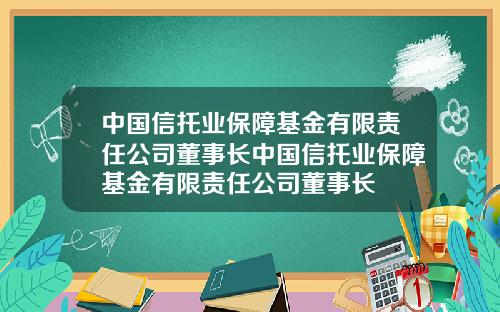 中国信托业保障基金有限责任公司董事长中国信托业保障基金有限责任公司董事长