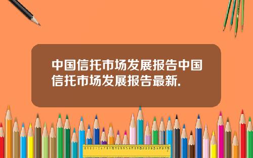 中国信托市场发展报告中国信托市场发展报告最新.