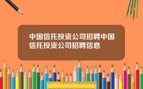 中国信托投资公司招聘中国信托投资公司招聘信息