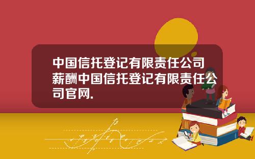 中国信托登记有限责任公司薪酬中国信托登记有限责任公司官网.