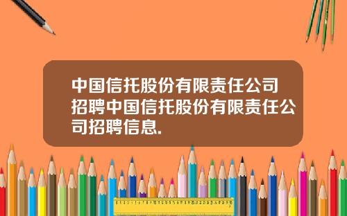 中国信托股份有限责任公司招聘中国信托股份有限责任公司招聘信息.