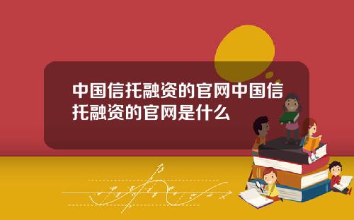 中国信托融资的官网中国信托融资的官网是什么