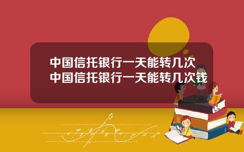 中国信托银行一天能转几次中国信托银行一天能转几次钱