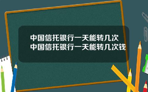 中国信托银行一天能转几次中国信托银行一天能转几次钱