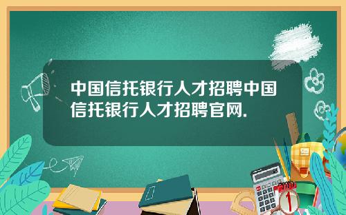 中国信托银行人才招聘中国信托银行人才招聘官网.