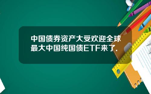 中国债券资产大受欢迎全球最大中国纯国债ETF来了.