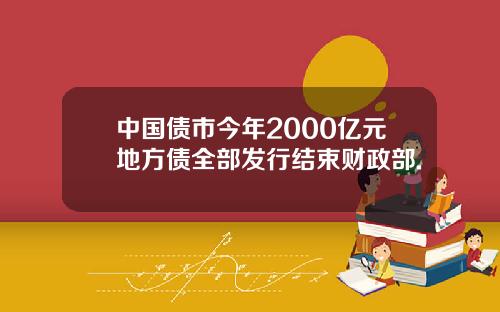 中国债市今年2000亿元地方债全部发行结束财政部.