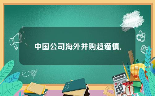 中国公司海外并购趋谨慎.