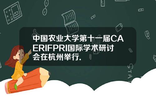 中国农业大学第十一届CAERIFPRI国际学术研讨会在杭州举行.