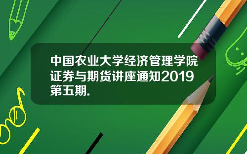中国农业大学经济管理学院证券与期货讲座通知2019第五期.