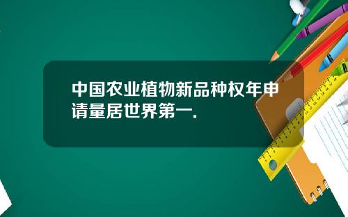 中国农业植物新品种权年申请量居世界第一.