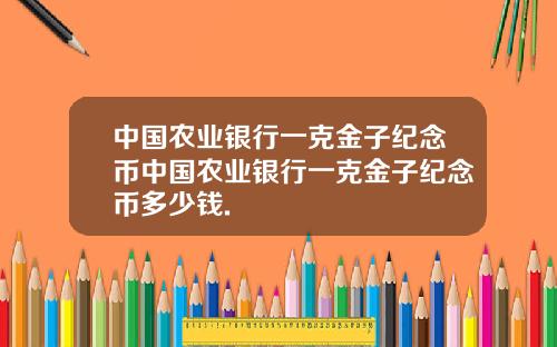 中国农业银行一克金子纪念币中国农业银行一克金子纪念币多少钱.