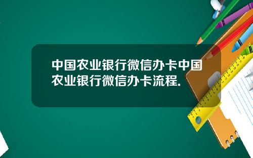 中国农业银行微信办卡中国农业银行微信办卡流程.