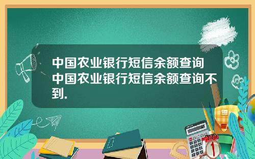 中国农业银行短信余额查询中国农业银行短信余额查询不到.
