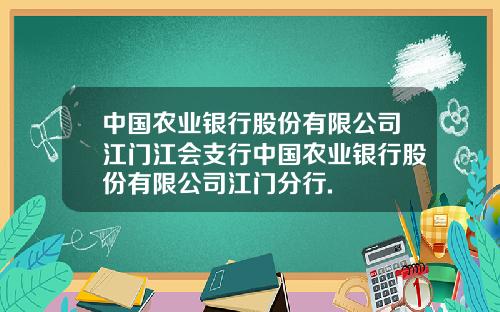中国农业银行股份有限公司江门江会支行中国农业银行股份有限公司江门分行.