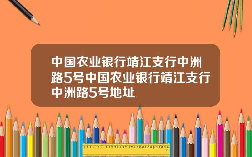 中国农业银行靖江支行中洲路5号中国农业银行靖江支行中洲路5号地址