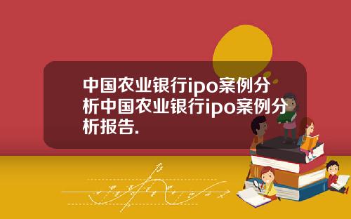 中国农业银行ipo案例分析中国农业银行ipo案例分析报告.