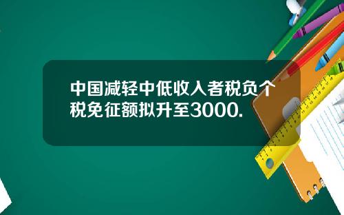 中国减轻中低收入者税负个税免征额拟升至3000.
