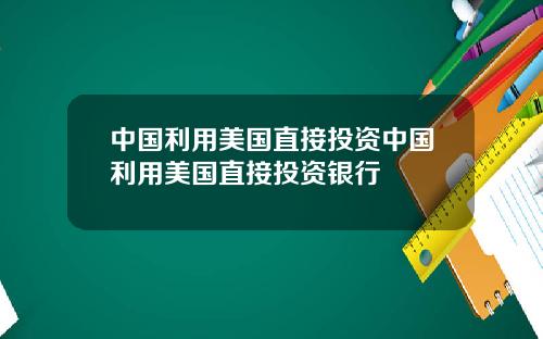 中国利用美国直接投资中国利用美国直接投资银行