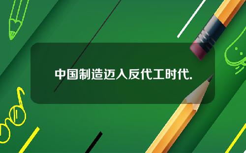 中国制造迈入反代工时代.